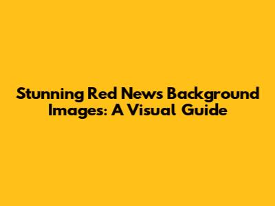 Stunning Red News Background Images: A Visual Guide