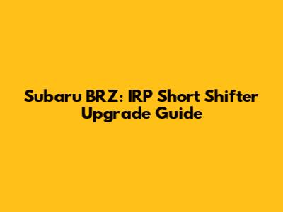 Subaru BRZ: IRP Short Shifter Upgrade Guide