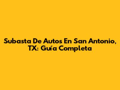 Subasta De Autos En San Antonio, TX: Guía Completa