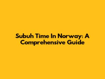 Subuh Time In Norway: A Comprehensive Guide