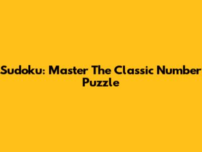 Sudoku: Master The Classic Number Puzzle