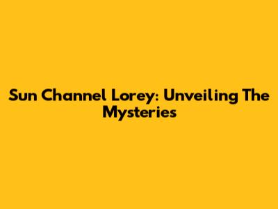 Sun Channel Lorey: Unveiling The Mysteries