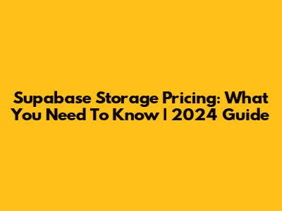 Supabase Storage Pricing: What You Need To Know | 2024 Guide