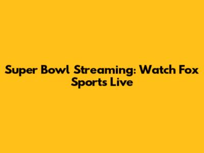Super Bowl Streaming: Watch Fox Sports Live