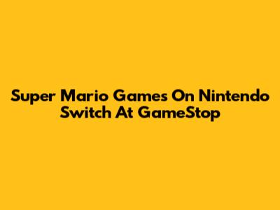 Super Mario Games On Nintendo Switch At GameStop