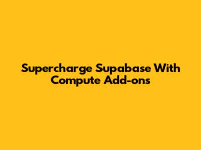 Supercharge Supabase With Compute Add-ons