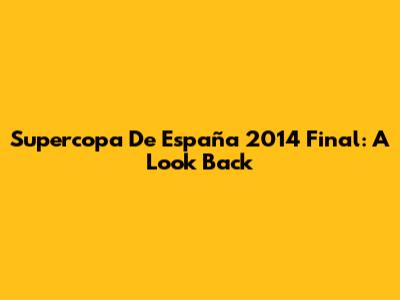 Supercopa De España 2014 Final: A Look Back