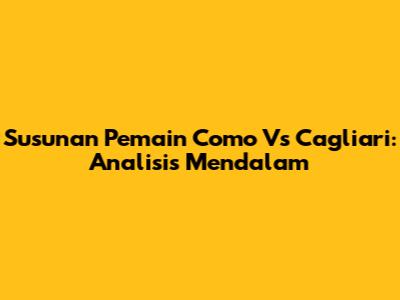 Susunan Pemain Como Vs Cagliari: Analisis Mendalam