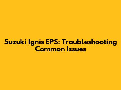 Suzuki Ignis EPS: Troubleshooting Common Issues