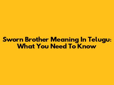 Sworn Brother Meaning In Telugu: What You Need To Know