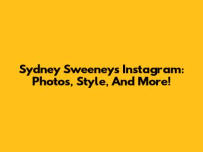 Sydney Sweeney's Instagram: Photos, Style, And More!