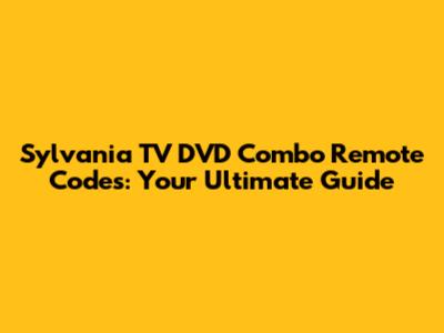 Sylvania TV DVD Combo Remote Codes: Your Ultimate Guide