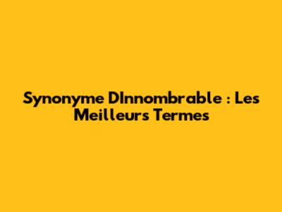 Synonyme D'Innombrable : Les Meilleurs Termes