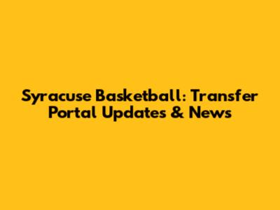 Syracuse Basketball: Transfer Portal Updates & News