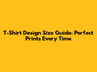 T-Shirt Design Size Guide: Perfect Prints Every Time