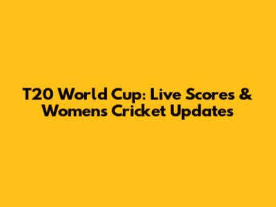 T20 World Cup: Live Scores & Women's Cricket Updates