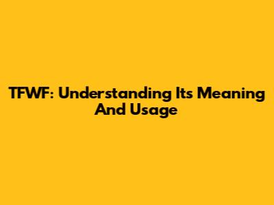 TFWF: Understanding Its Meaning And Usage