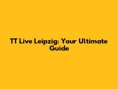 TT Live Leipzig: Your Ultimate Guide