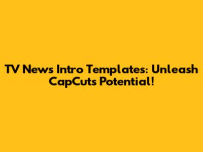 TV News Intro Templates: Unleash CapCut's Potential!