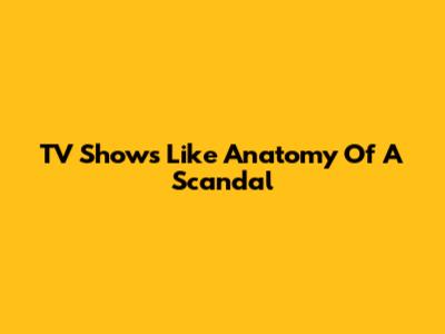 TV Shows Like Anatomy Of A Scandal