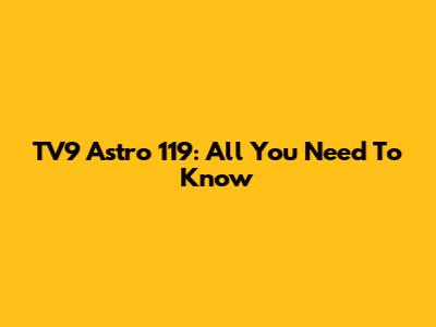 TV9 Astro 119: All You Need To Know