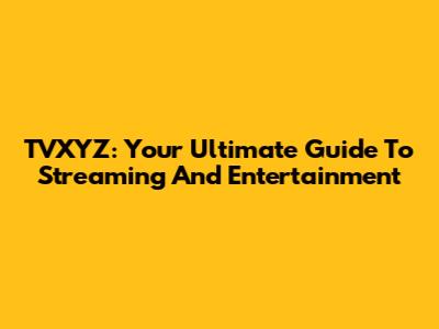 TVXYZ: Your Ultimate Guide To Streaming And Entertainment