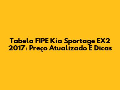Tabela FIPE Kia Sportage EX2 2017: Preço Atualizado E Dicas