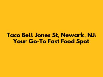 Taco Bell Jones St, Newark, NJ: Your Go-To Fast Food Spot