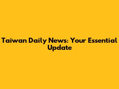 Taiwan Daily News: Your Essential Update