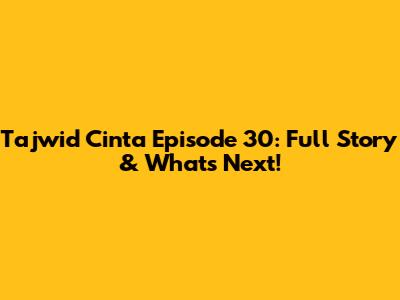 Tajwid Cinta Episode 30: Full Story & What's Next!