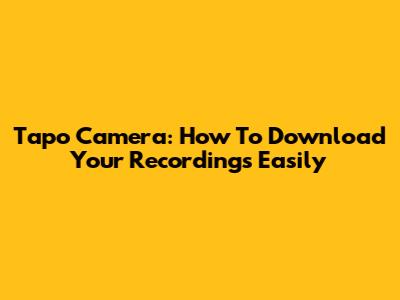 Tapo Camera: How To Download Your Recordings Easily