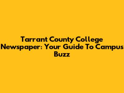 Tarrant County College Newspaper: Your Guide To Campus Buzz