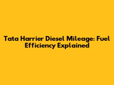 Tata Harrier Diesel Mileage: Fuel Efficiency Explained