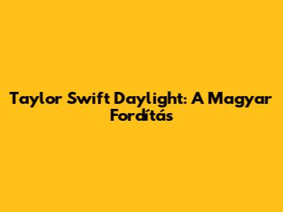 Taylor Swift "Daylight": A Magyar Fordítás