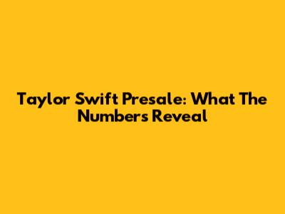 Taylor Swift Presale: What The Numbers Reveal