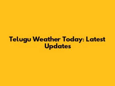 Telugu Weather Today: Latest Updates