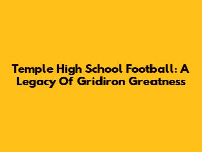 Temple High School Football: A Legacy Of Gridiron Greatness