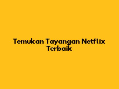 Temukan Tayangan Netflix Terbaik