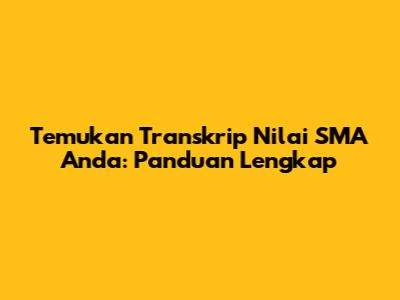 Temukan Transkrip Nilai SMA Anda: Panduan Lengkap