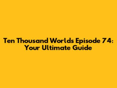 Ten Thousand Worlds Episode 74: Your Ultimate Guide