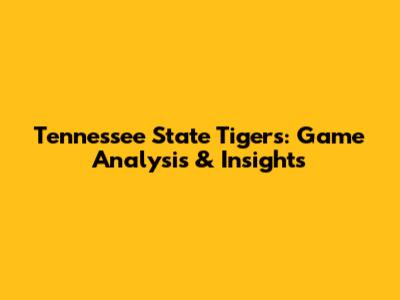 Tennessee State Tigers: Game Analysis & Insights