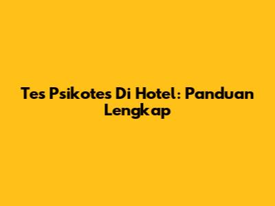 Tes Psikotes Di Hotel: Panduan Lengkap