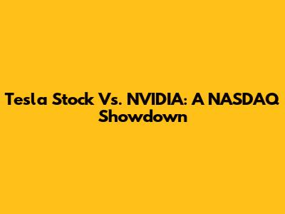 Tesla Stock Vs. NVIDIA: A NASDAQ Showdown