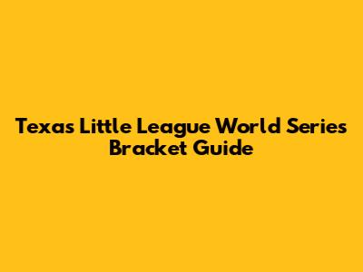 Texas Little League World Series Bracket Guide