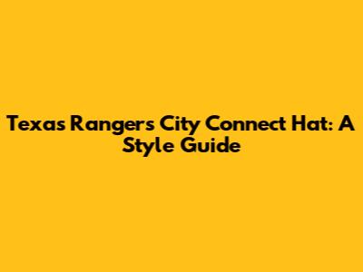 Texas Rangers City Connect Hat: A Style Guide