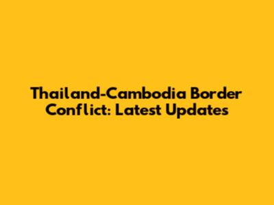 Thailand-Cambodia Border Conflict: Latest Updates
