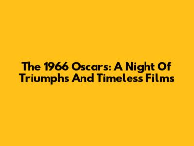 The 1966 Oscars: A Night Of Triumphs And Timeless Films