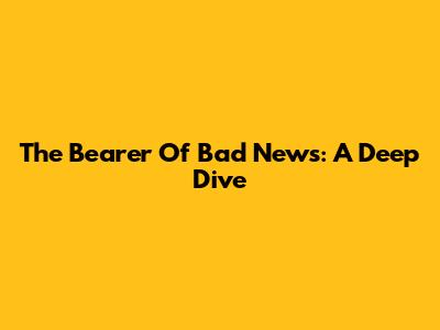 The Bearer Of Bad News: A Deep Dive