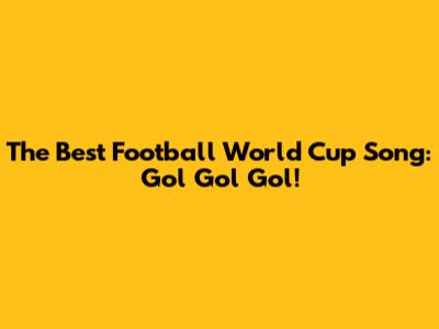 The Best Football World Cup Song: Gol Gol Gol!