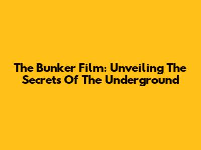 The Bunker Film: Unveiling The Secrets Of The Underground
